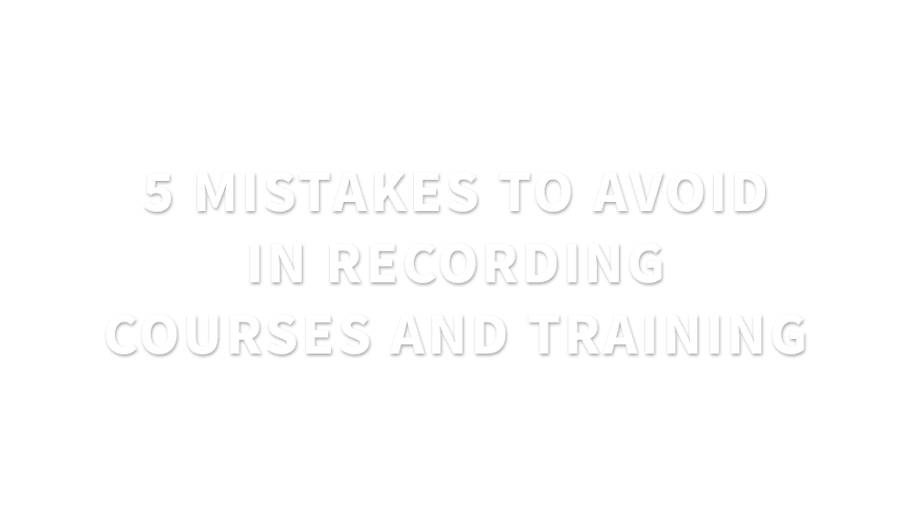 5 mistakes to avoid in recording courses and training
